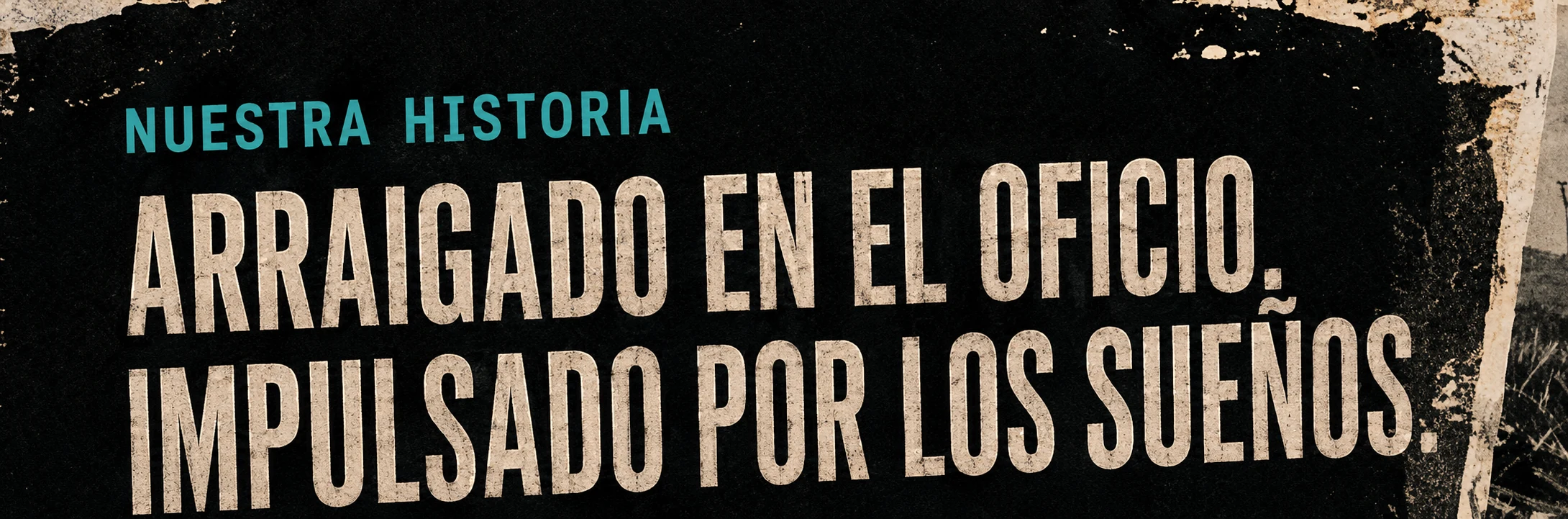 Nuestra Historia. Arraigado en el oficio. Impulsado por los sueños.